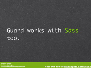 Guard works with Sass
      too.



Brian P. Hogan
twitter: @bphogan
www.webdevelopmentrecipes.com   Rate this talk at htt...