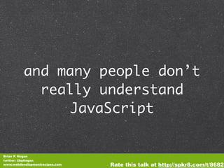 and many people don’t
            really understand
               JavaScript


Brian P. Hogan
twitter: @bphogan
www.webde...