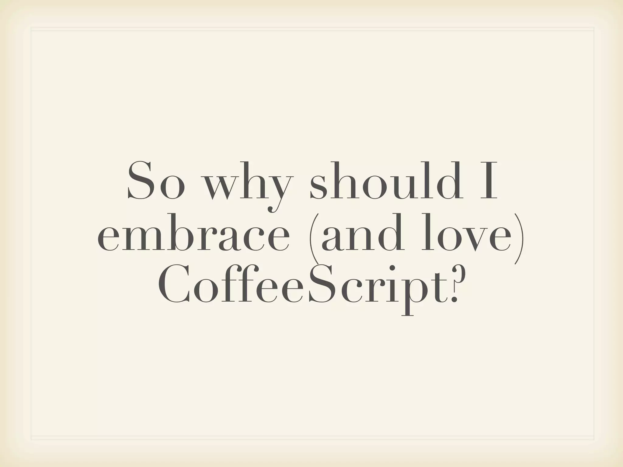 So why should I
embrace (and love)
  CoffeeScript?
 