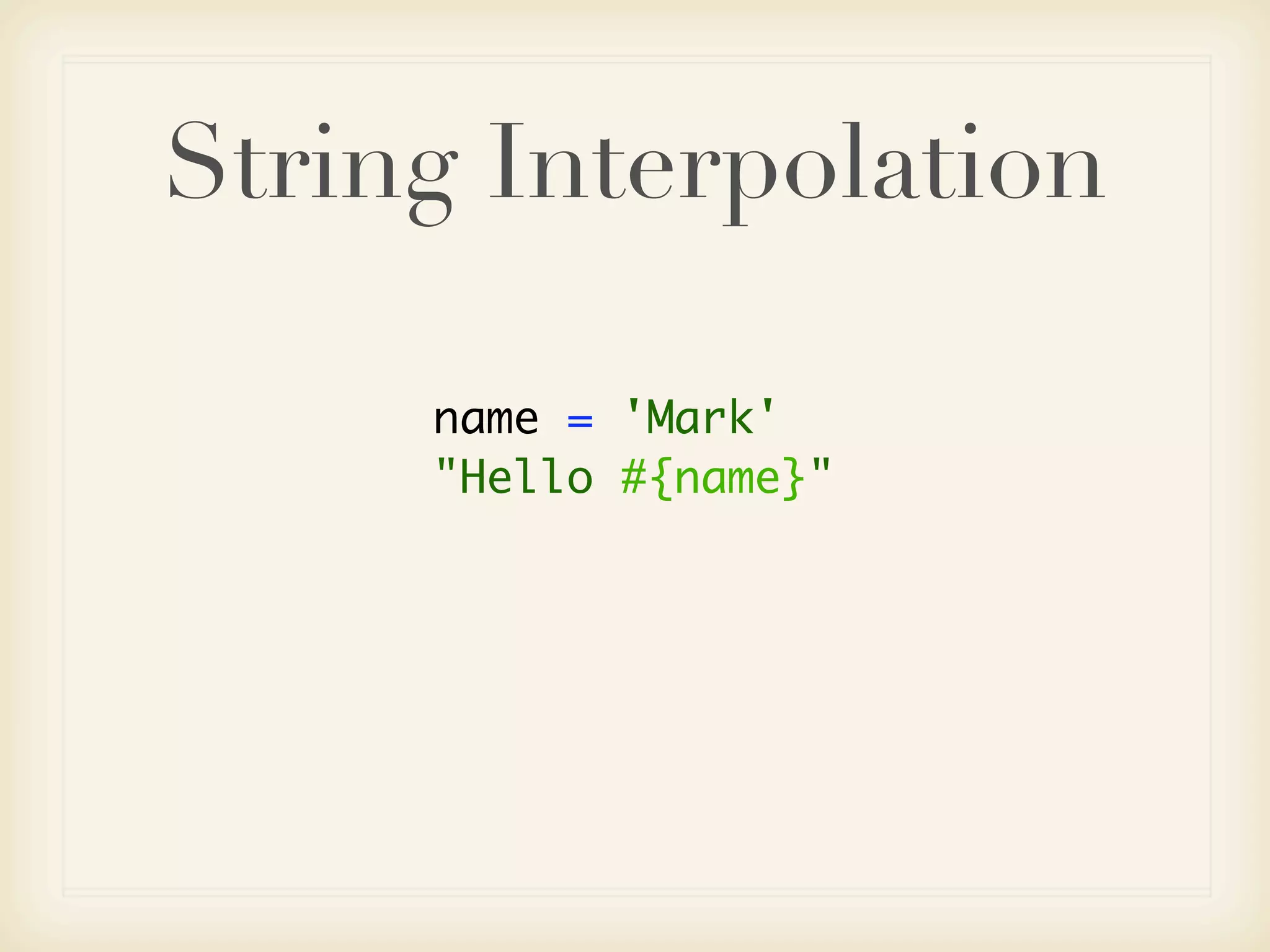 String Interpolation

     name = 'Mark'
     "Hello #{name}"
 