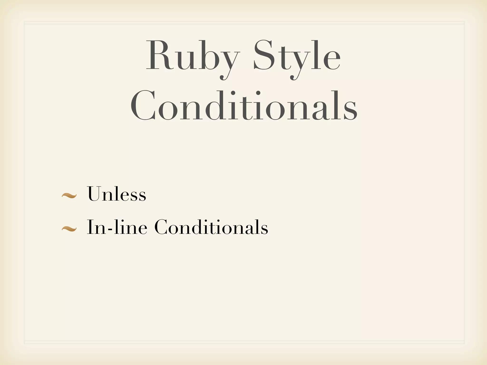 Ruby Style
    Conditionals

Unless
In-line Conditionals
 