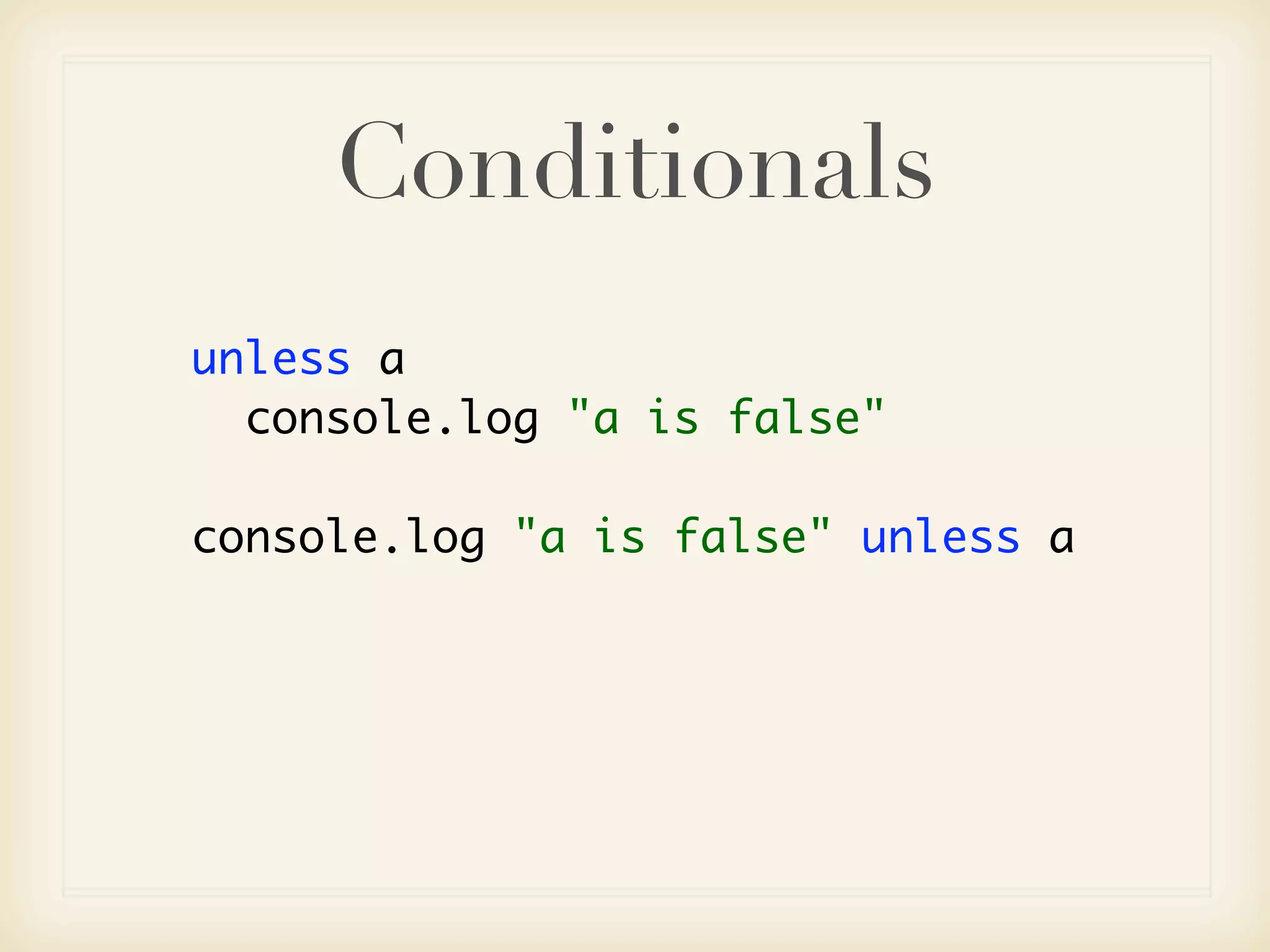 Conditionals
unless a
  console.log "a is false"

console.log "a is false" unless a
 