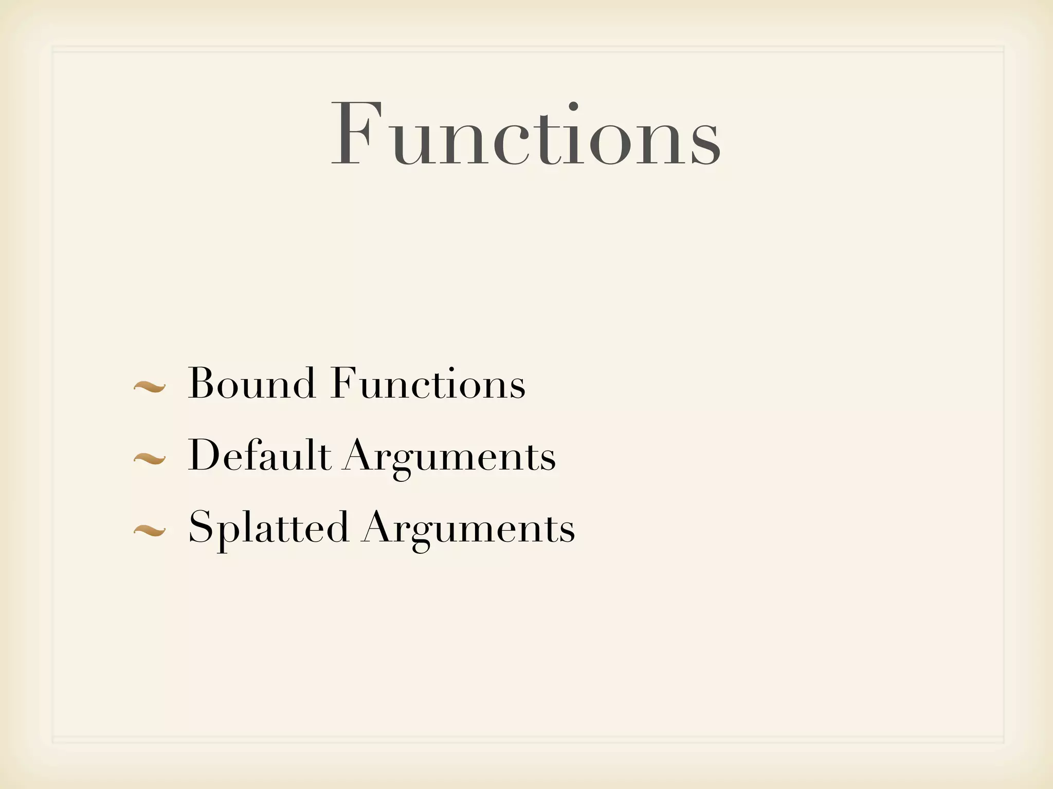Functions

Bound Functions
Default Arguments
Splatted Arguments
 