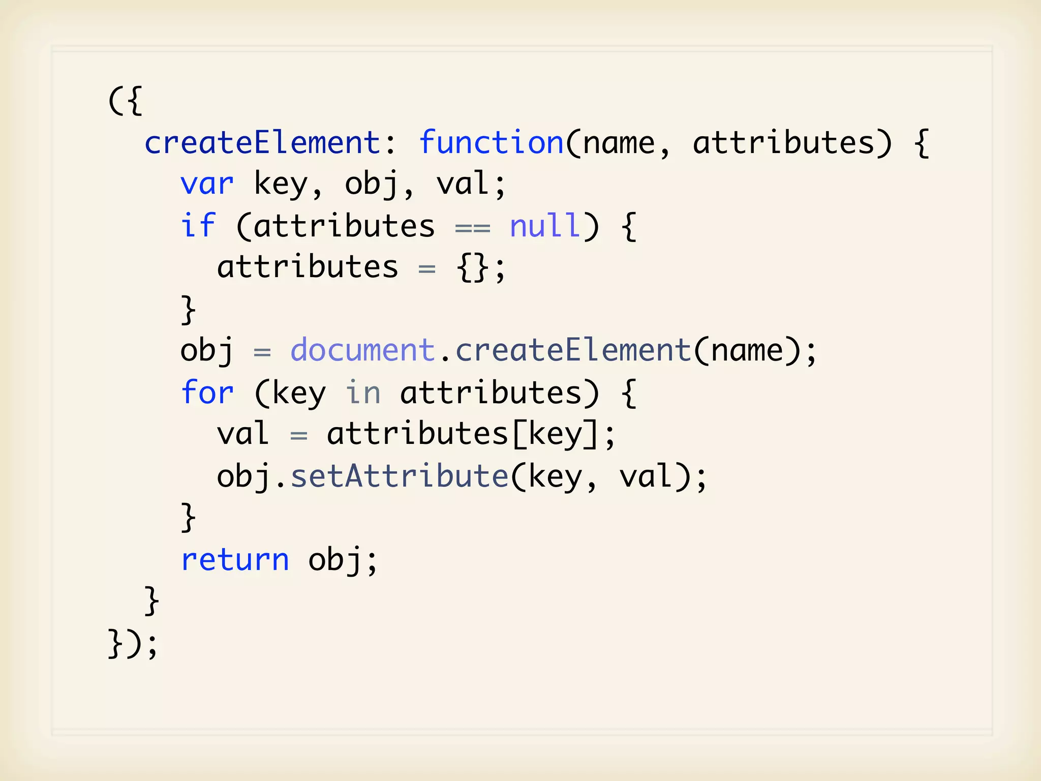 ({
  createElement: function(name, attributes) {
    var key, obj, val;
    if (attributes == null) {
      attributes = {};
    }
    obj = document.createElement(name);
    for (key in attributes) {
      val = attributes[key];
      obj.setAttribute(key, val);
    }
    return obj;
  }
});
 