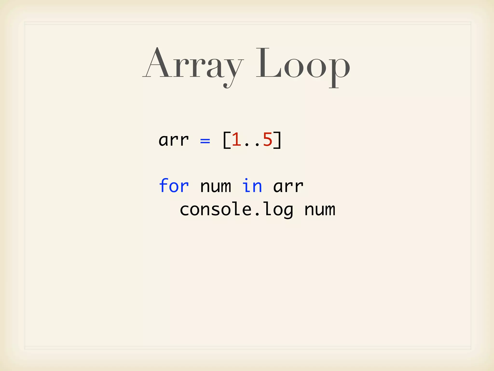 Array Loop
arr = [1..5]

for num in arr
  console.log num
 