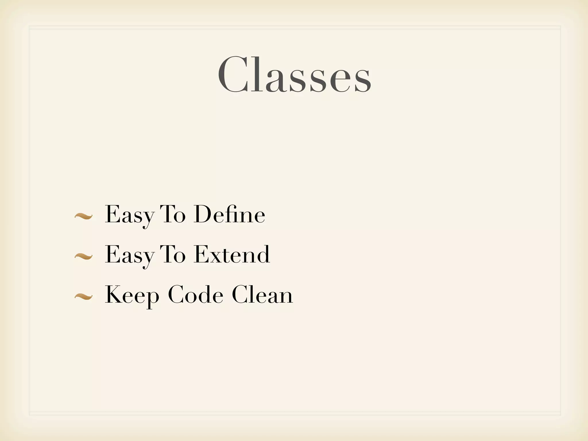 Classes

Easy To Deﬁne
Easy To Extend
Keep Code Clean
 