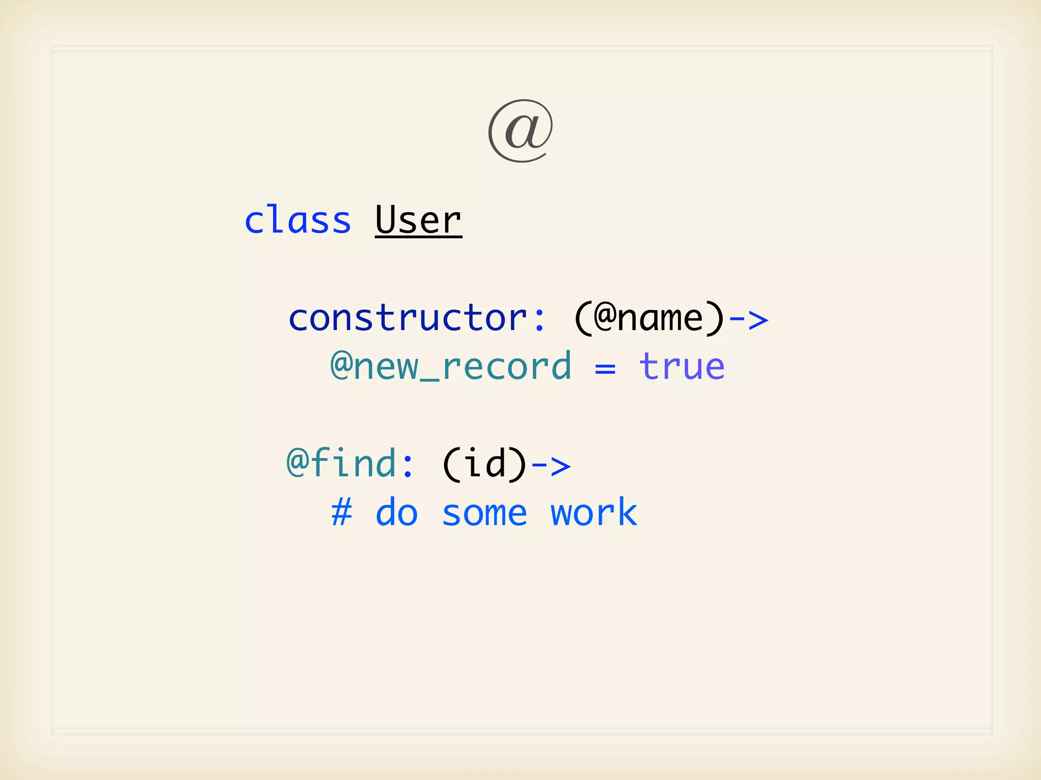 @
class User

  constructor: (@name)->
    @new_record = true

  @find: (id)->
    # do some work
 