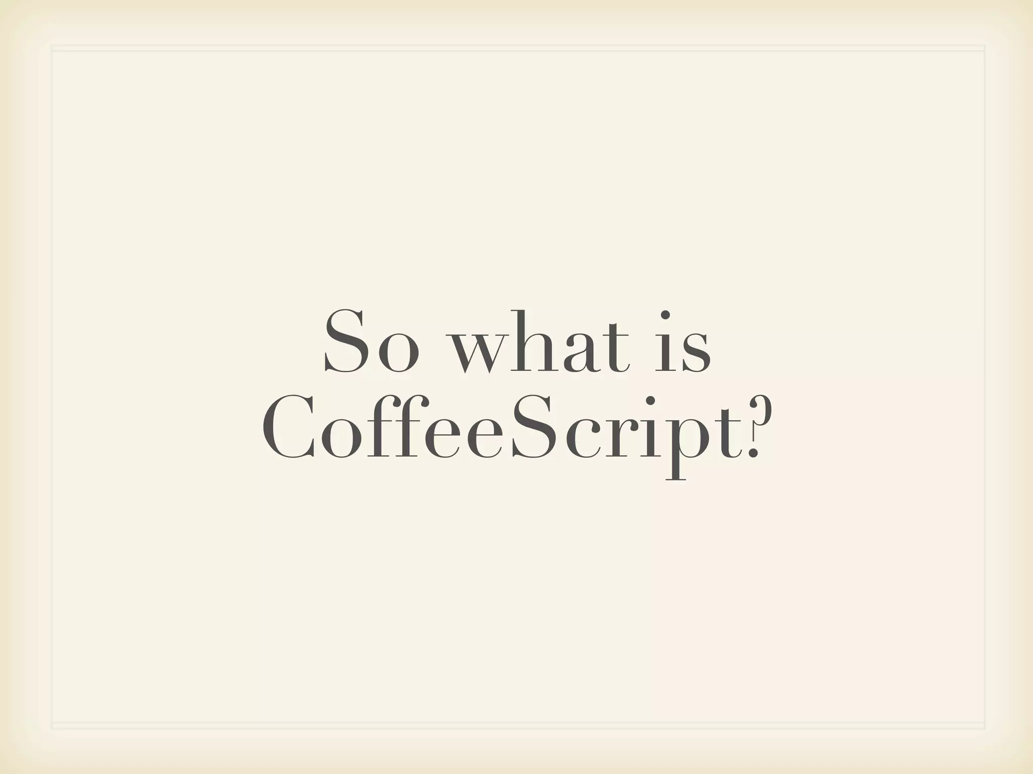 So what is
CoffeeScript?
 