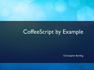 CoffeeScript by Example


               Christopher Bartling
 