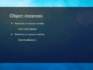Object instances
  Reference an instance variable:

     @variableName

  Reference an instance method:

     @methodName()
 
