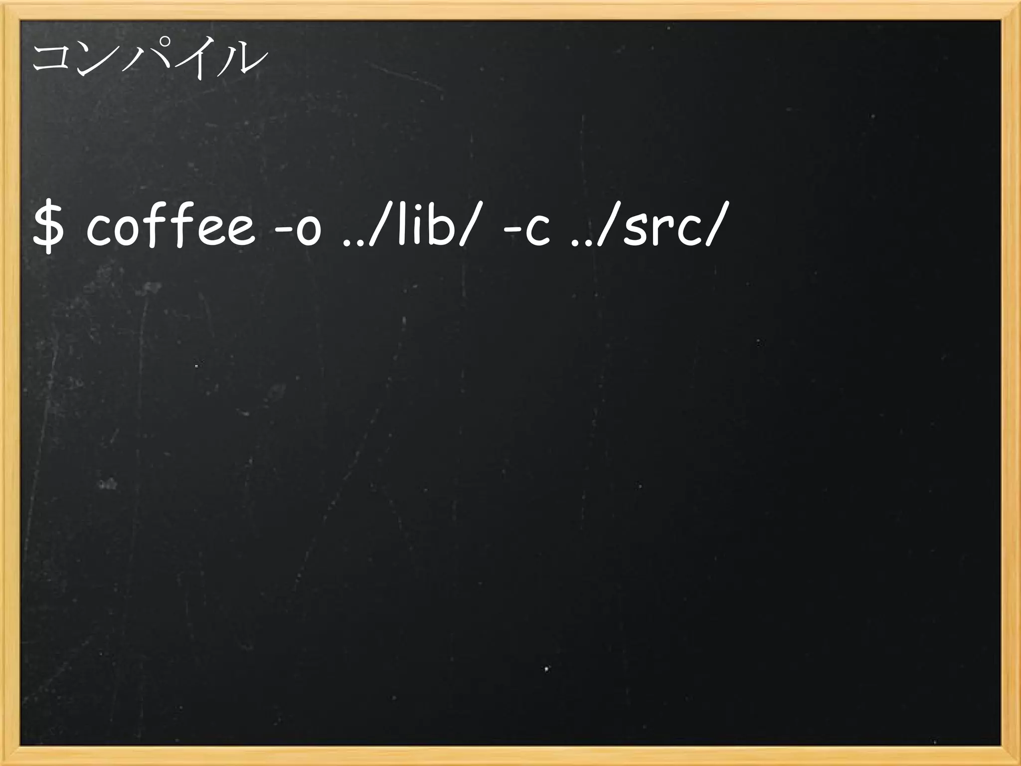 コンパイル


$ coffee -o ../lib/ -c ../src/
 
