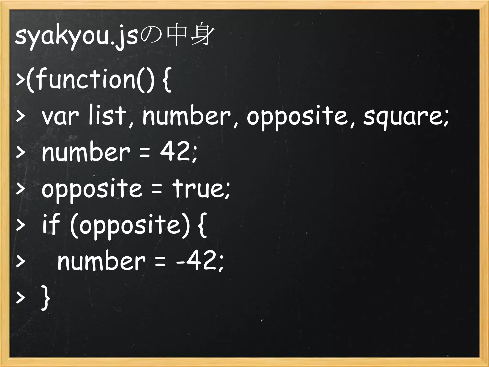 syakyou.jsの中身
>(function() {
>  var list, number, opposite, square;
>  number = 42;
>  opposite = true;
>  if (opposite) {
>    number = -42;
>  }
 