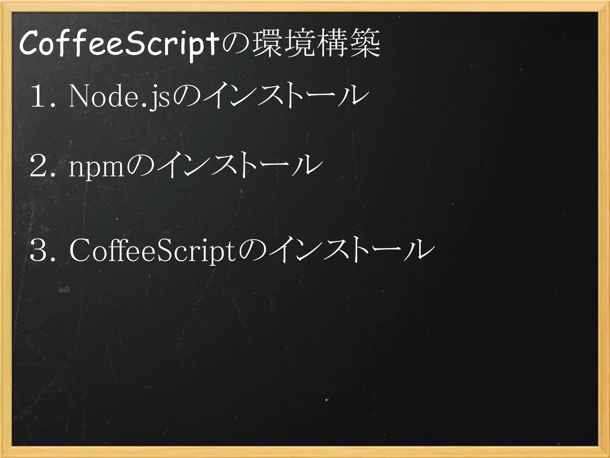 CoffeeScriptの環境構築
１. Node.jsのインストール

２. npmのインストール

３. CoffeeScriptのインストール
 