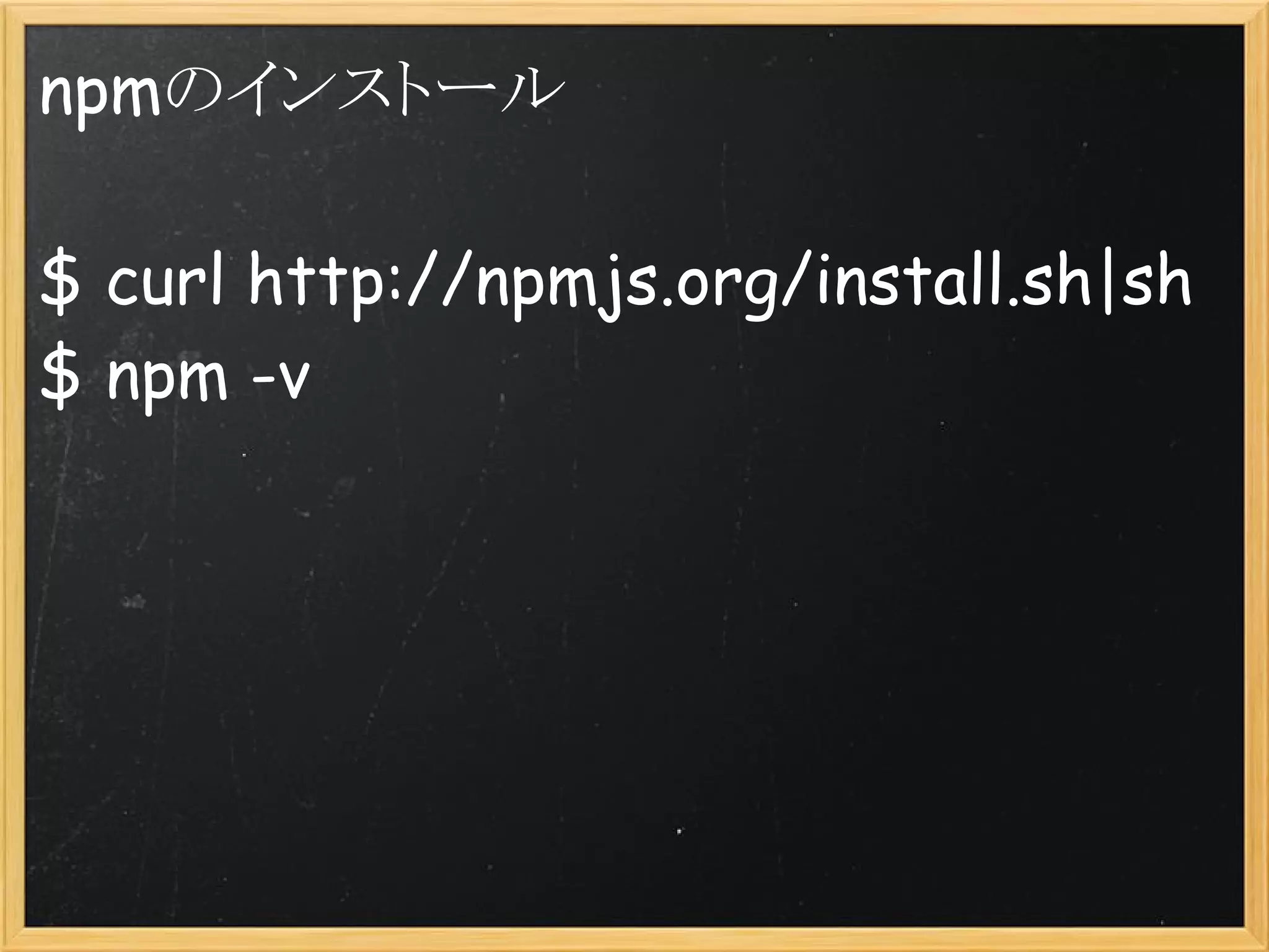 npmのインストール

$ curl http://npmjs.org/install.sh|sh
$ npm -v
 