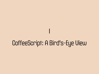 I
CoffeeScript: A Bird’s-Eye View
 