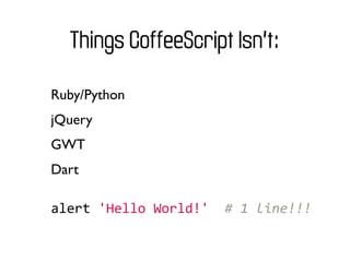 Things CoffeeScript Isn’t:

Ruby/Python
jQuery
GWT
Dart

alert	
  'Hello	
  World!'	
  	
  #	
  1	
  line!!!
 