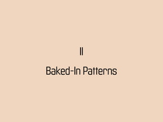 II
Baked-In Patterns
 