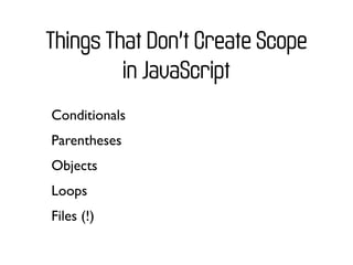 Things That Don’t Create Scope
         in JavaScript
Conditionals
Parentheses
Objects
Loops
Files (!)
 