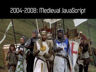 2004-2008: Medieval JavaScript
 