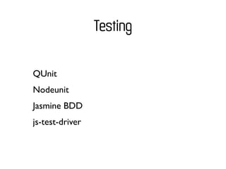 Testing

QUnit
Nodeunit
Jasmine BDD
js-test-driver
 