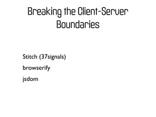 Breaking the Client-Server
         Boundaries

Stitch (37signals)
browserify
jsdom
 