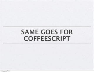 SAME GOES FOR
COFFEESCRIPT
Friday, June 7, 13
 