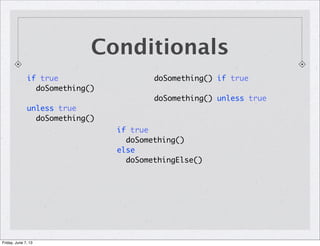Conditionals
doSomething() if true
doSomething() unless true
if true
doSomething()
unless true
doSomething()
if true
doSomething()
else
doSomethingElse()
Friday, June 7, 13
 