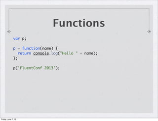 Functions
var p;
p = function(name) {
return console.log("Hello " + name);
};
p('FluentConf 2013');
Friday, June 7, 13
 