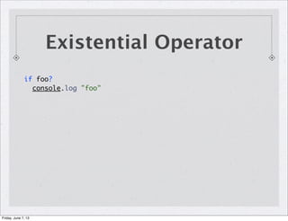 Existential Operator
if foo?
console.log "foo"
Friday, June 7, 13
 