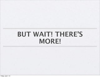 BUT WAIT! THERE’S
MORE!
Friday, June 7, 13
 