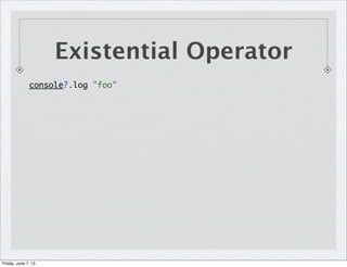 Existential Operator
console?.log "foo"
Friday, June 7, 13
 
