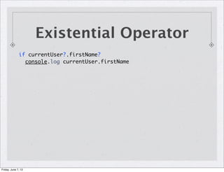 Existential Operator
if currentUser?.firstName?
console.log currentUser.firstName
Friday, June 7, 13
 