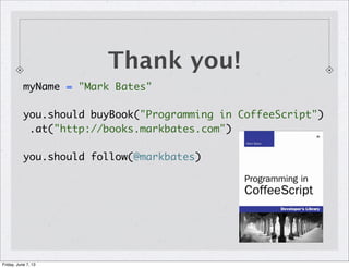 Thank you!
myName = "Mark Bates"
you.should buyBook("Programming in CoffeeScript")
.at("http://books.markbates.com")
you.should follow(@markbates)
Friday, June 7, 13
 