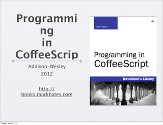Programmi
ng
in
CoffeeScrip
Addison-Wesley
2012
http://
books.markbates.com
Friday, June 7, 13
 
