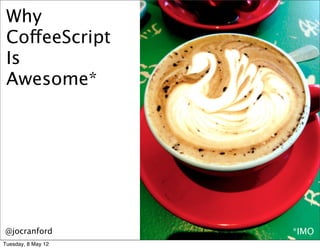 Why
 CoffeeScript
 Is
 Awesome*




@jocranford         *IMO
Tuesday, 8 May 12
 