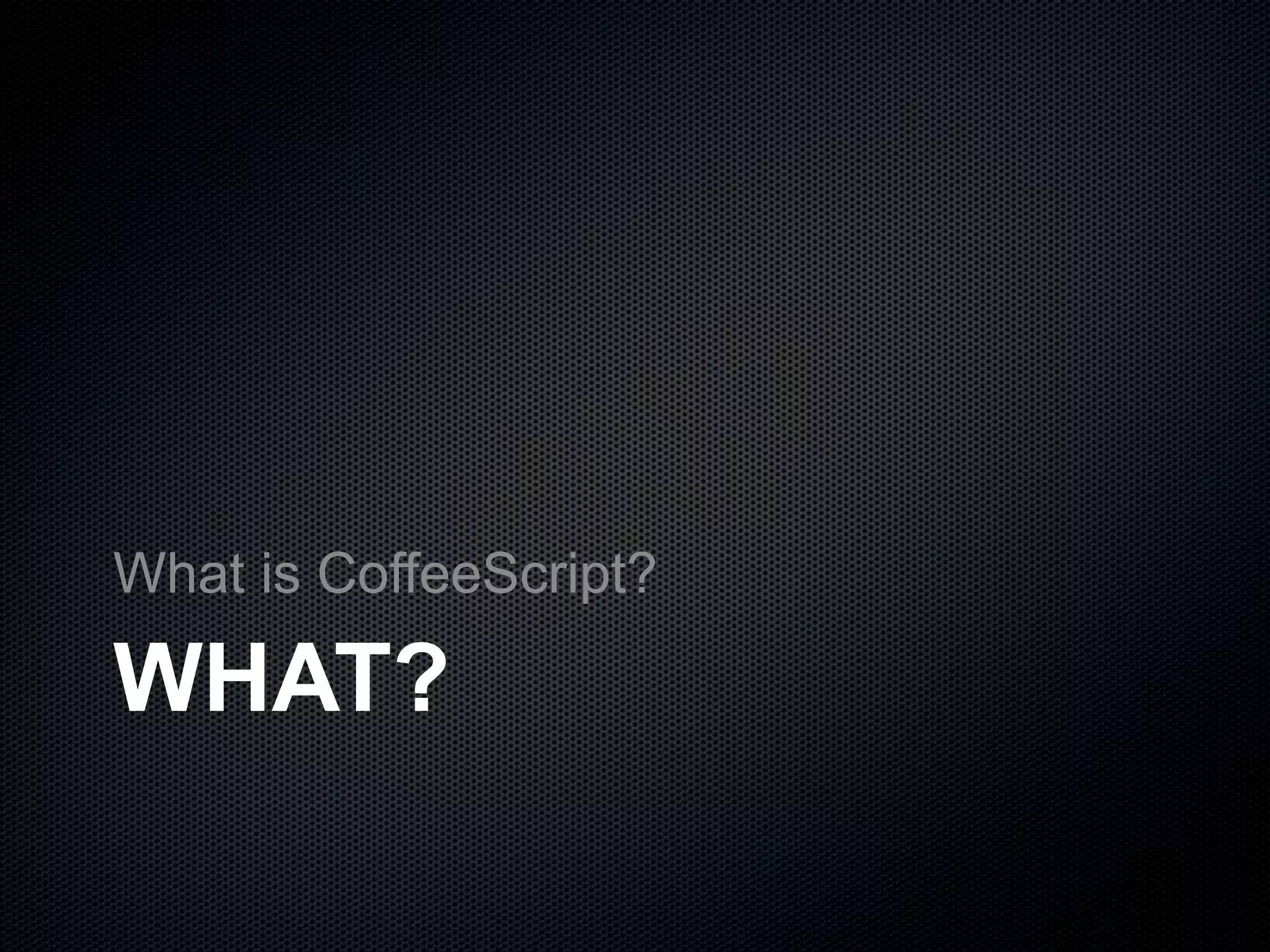 WHAT?
What is CoffeeScript?
 