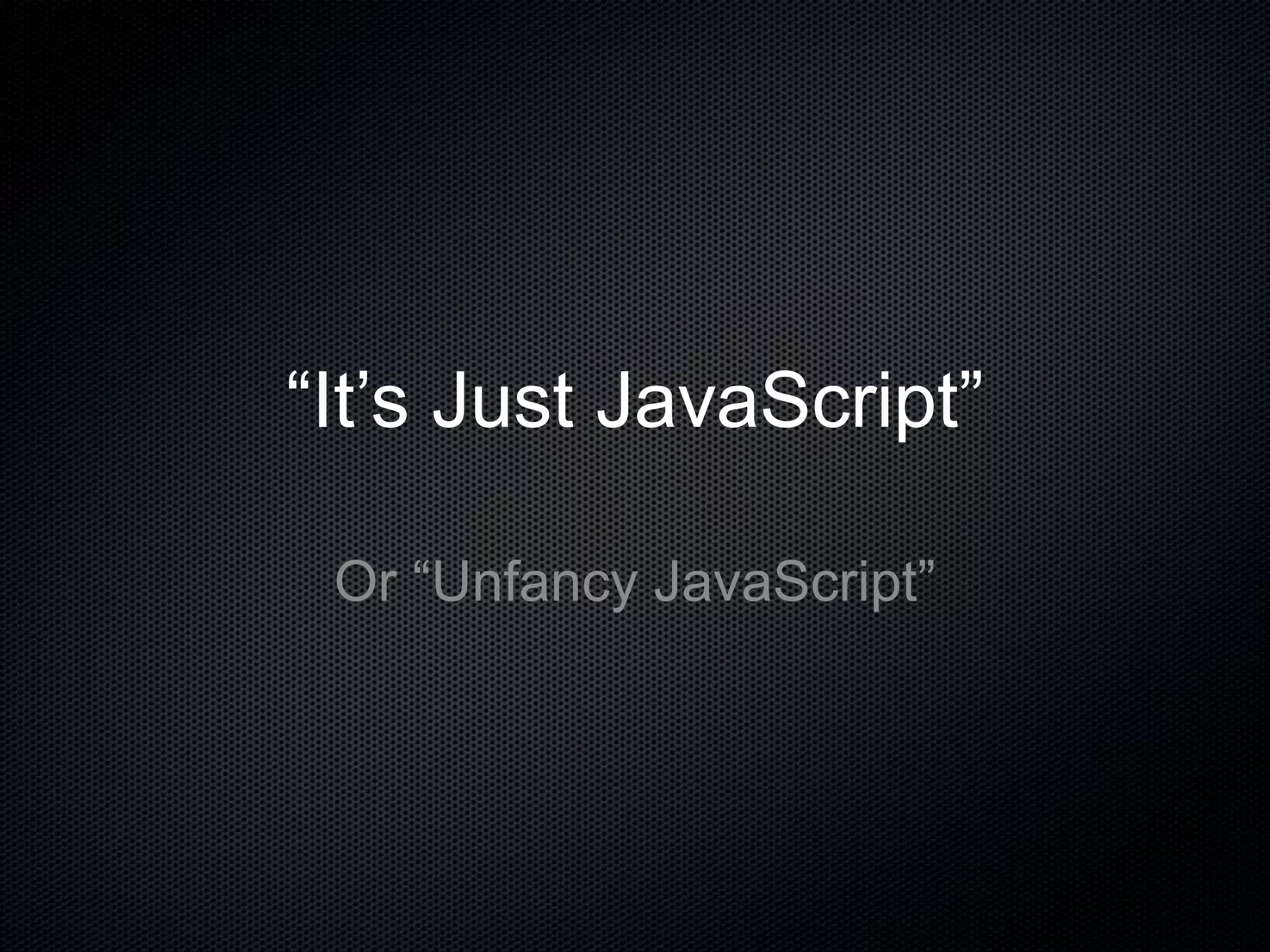 “It’s Just JavaScript”
Or “Unfancy JavaScript”
 