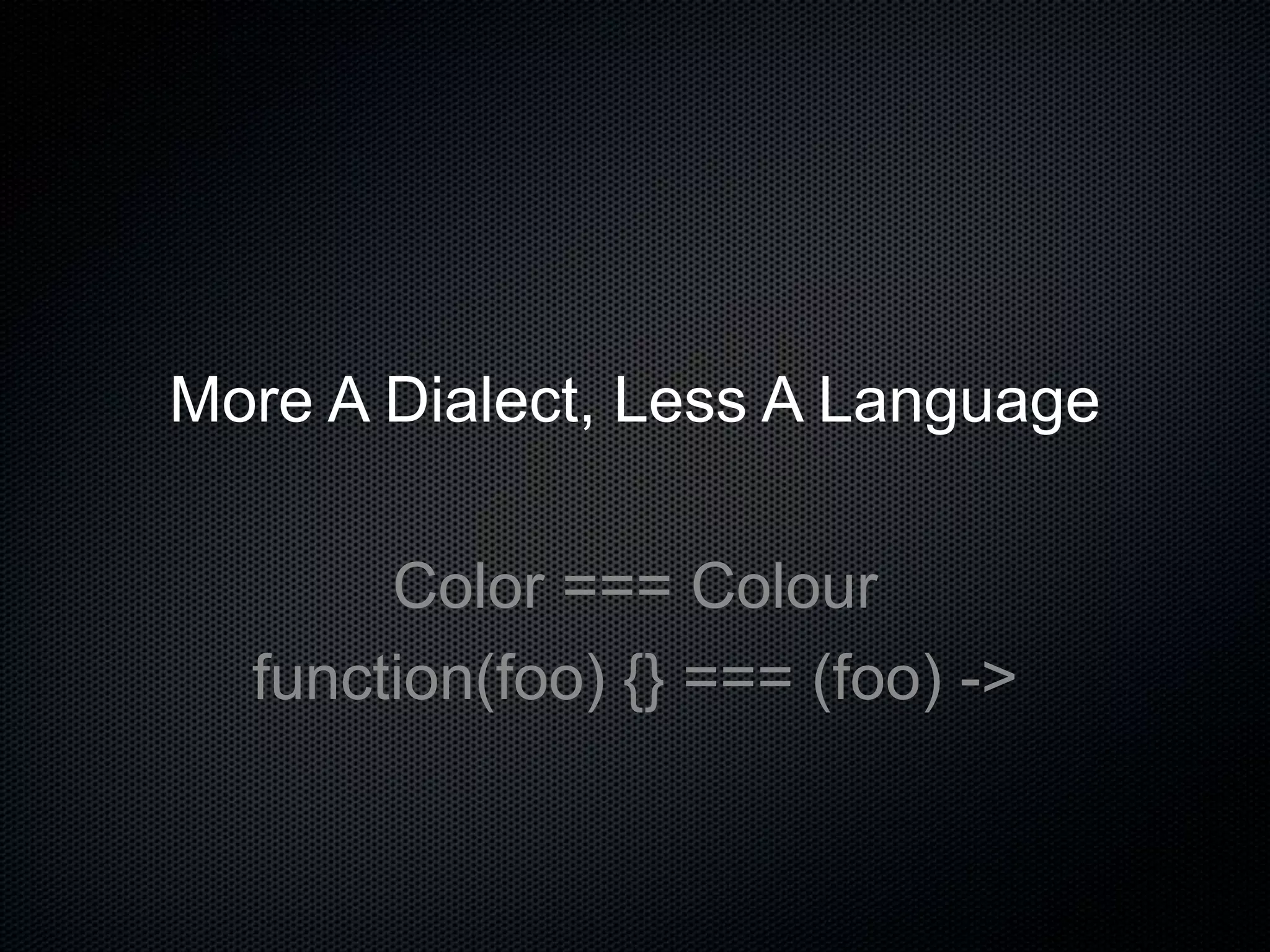 More A Dialect, Less A Language
Color === Colour
function(foo) {} === (foo) ->
 