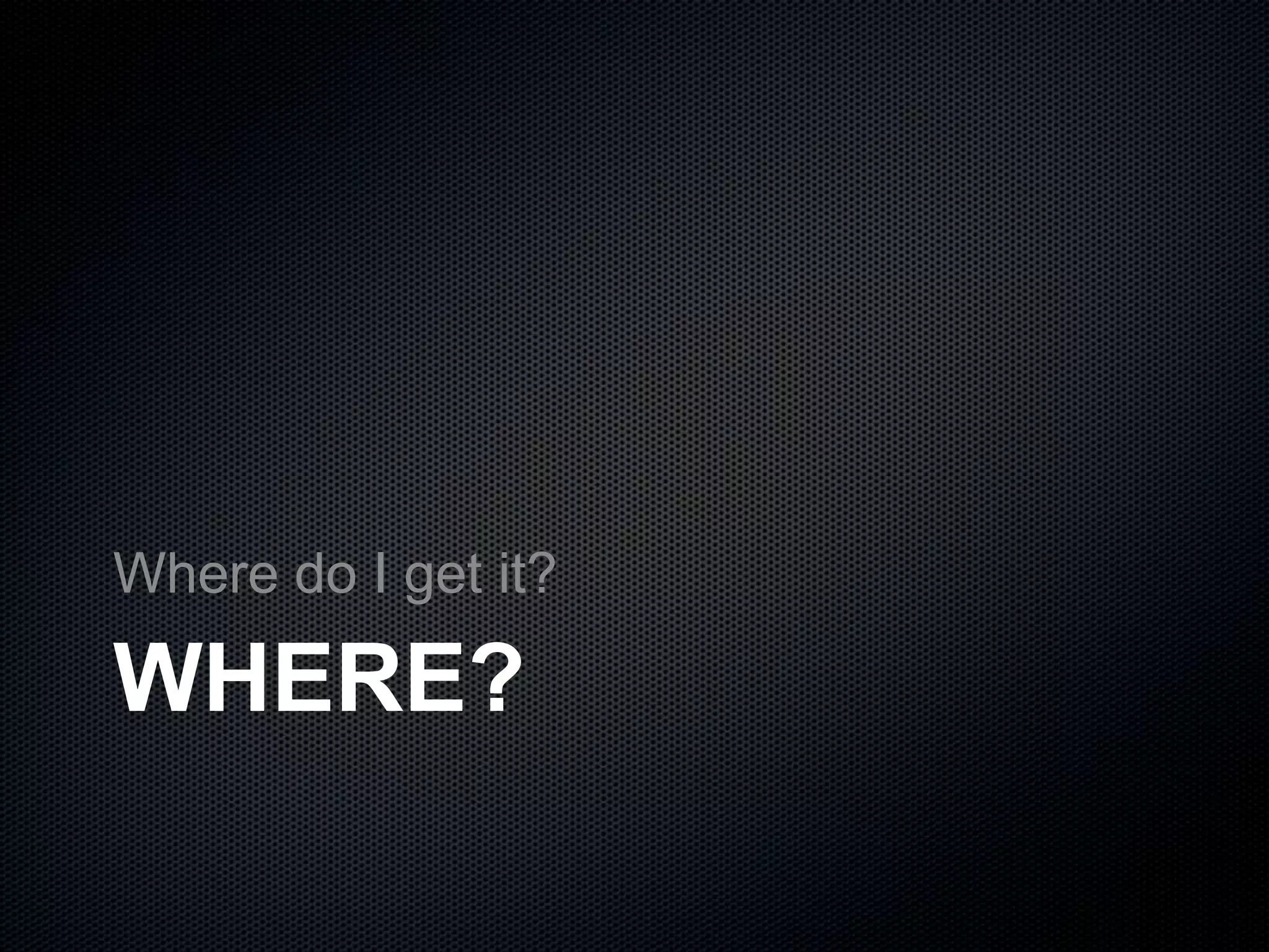 WHERE?
Where do I get it?
 