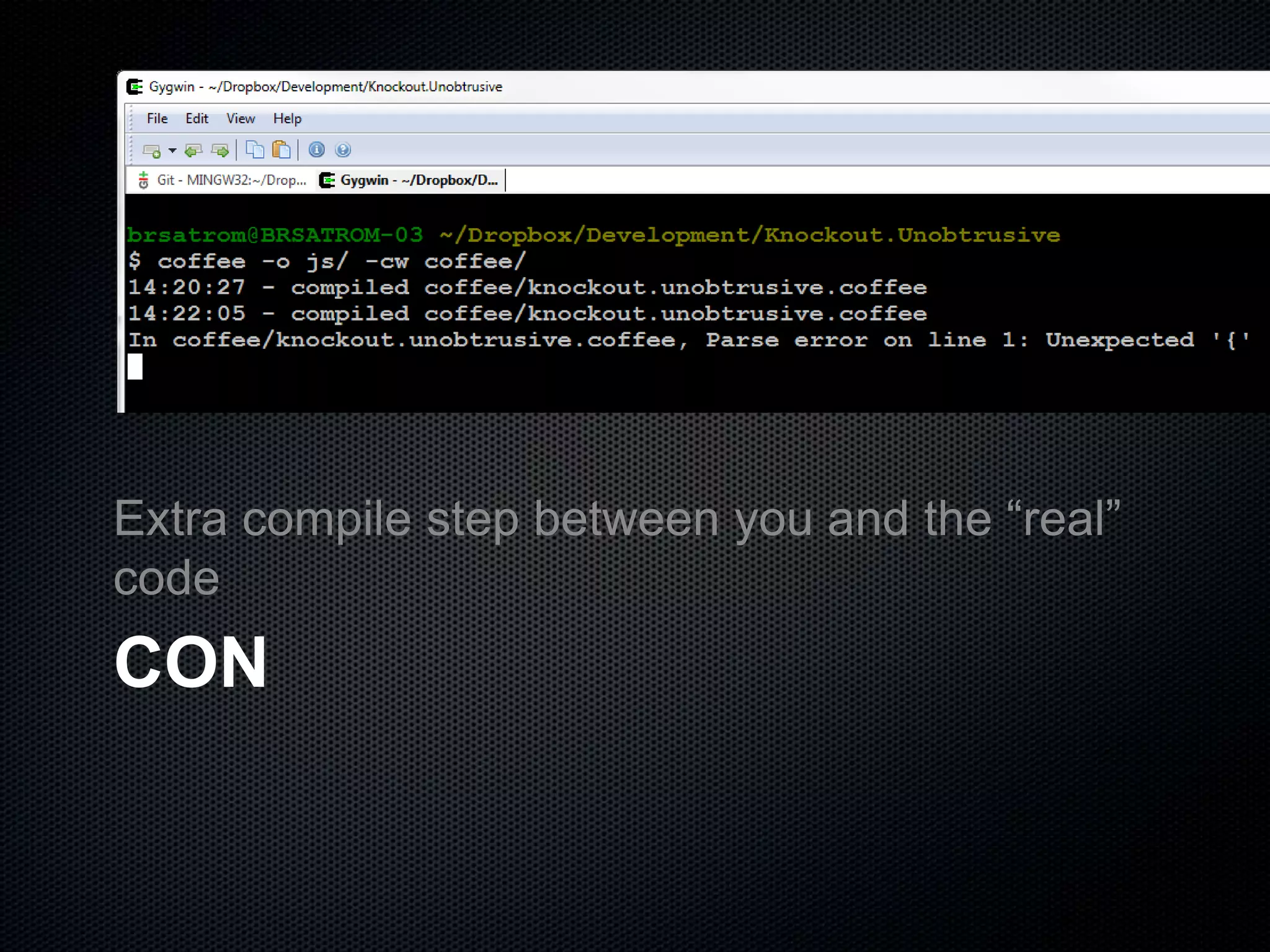 CON
Extra compile step between you and the “real”
code
 