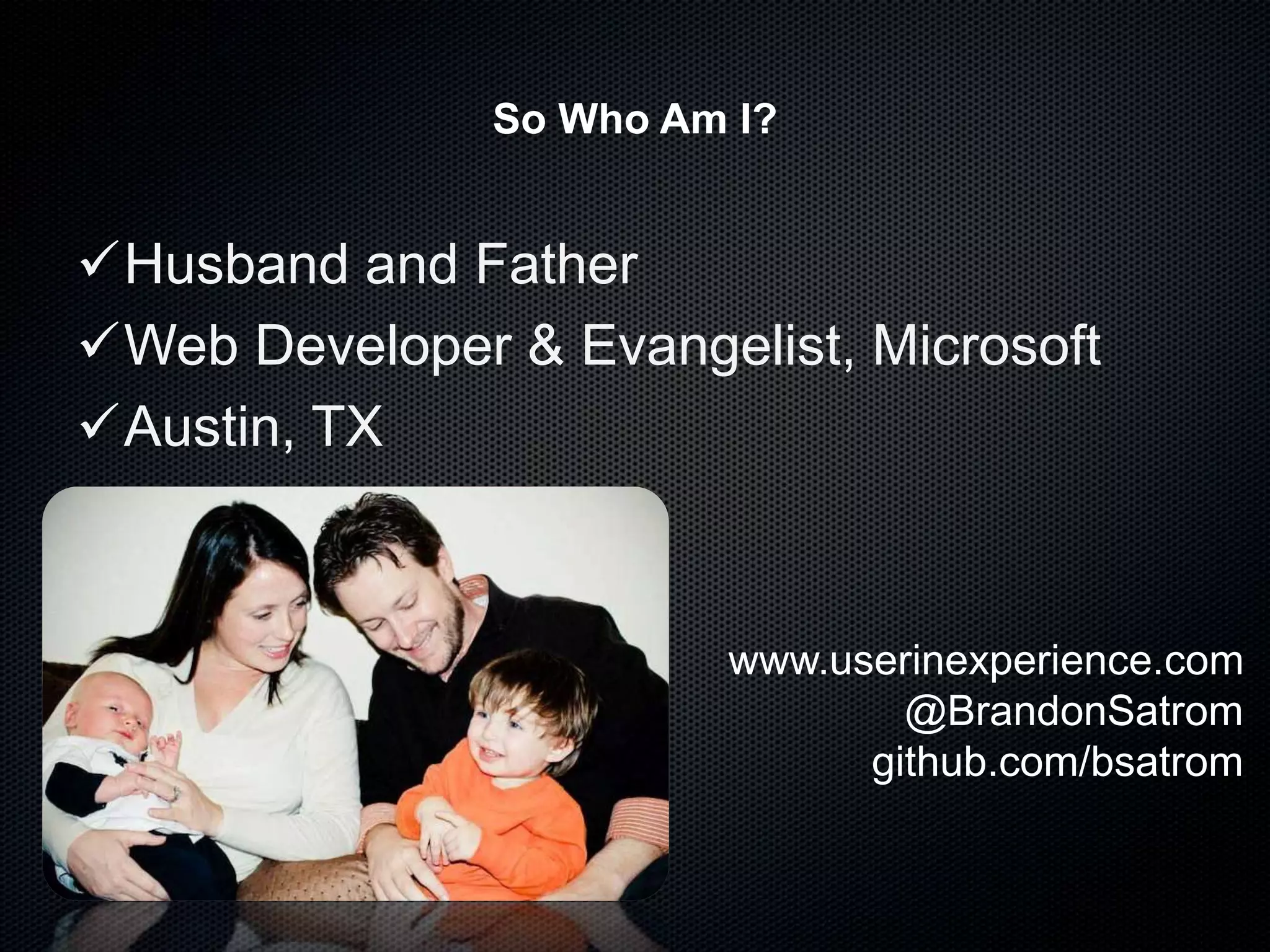 So Who Am I?
Husband and Father
Web Developer & Evangelist, Microsoft
Austin, TX
www.userinexperience.com
@BrandonSatrom
github.com/bsatrom
 