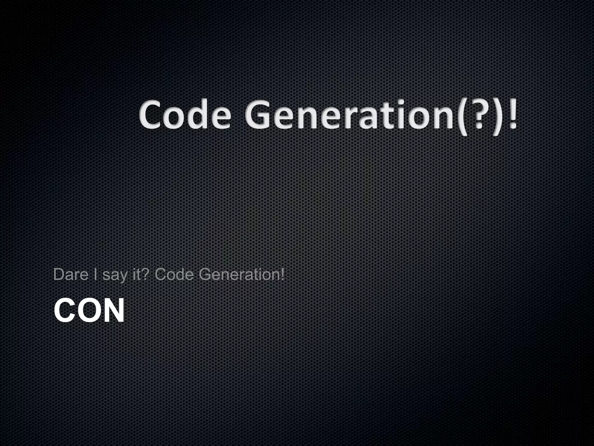 CON
Dare I say it? Code Generation!
 