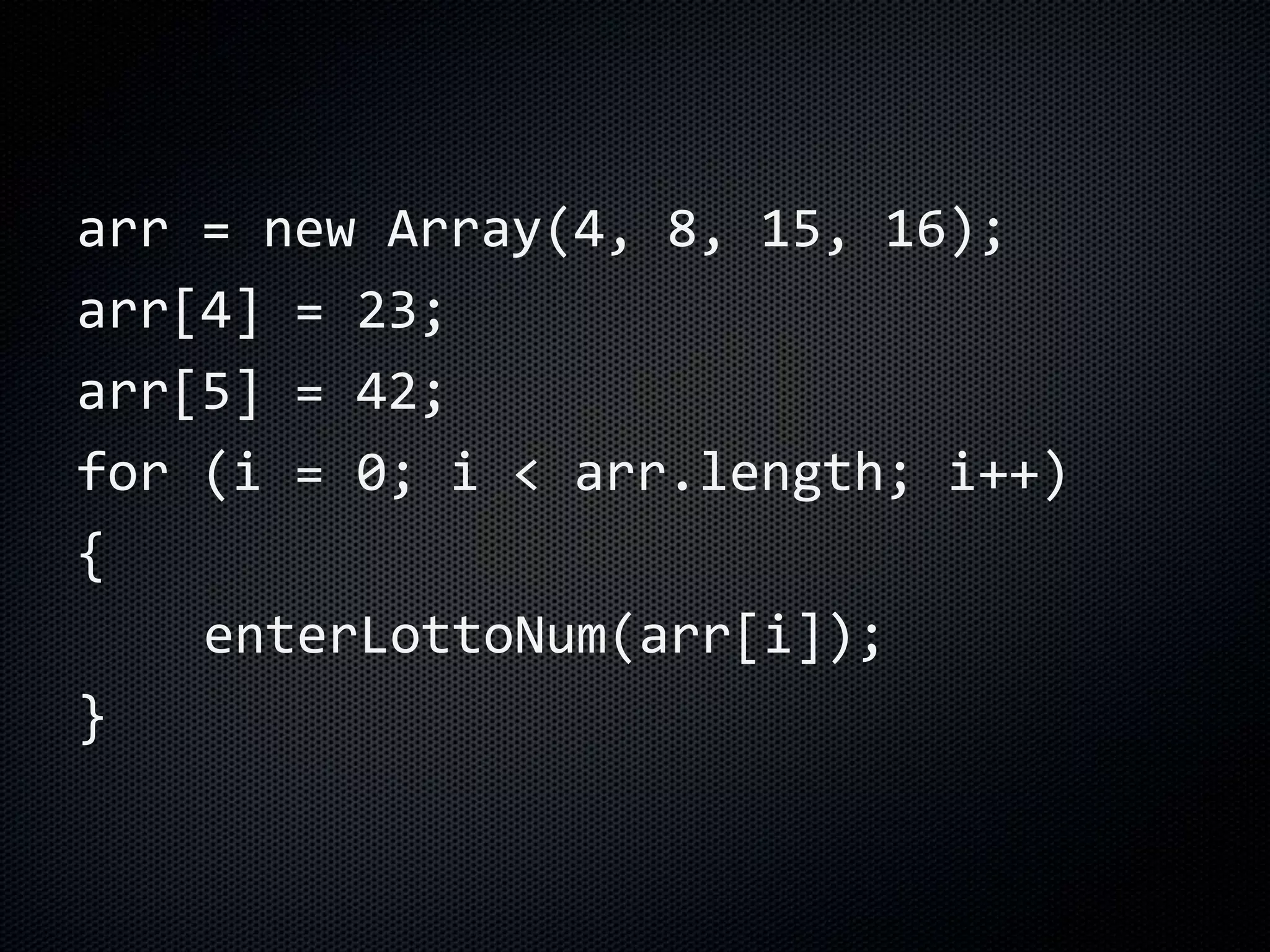 arr = new Array(4, 8, 15, 16);
arr[4] = 23;
arr[5] = 42;
for (i = 0; i < arr.length; i++)
{
enterLottoNum(arr[i]);
}
 