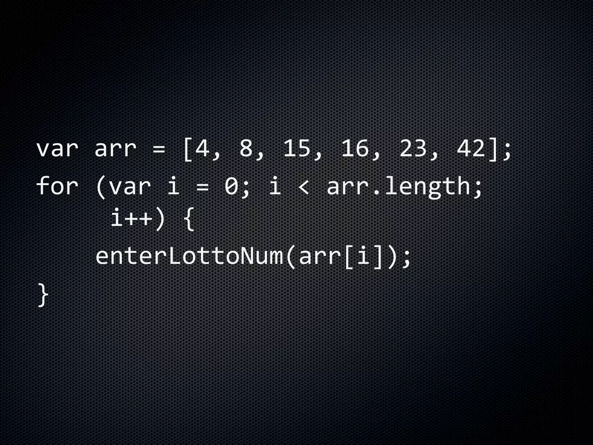 var arr = [4, 8, 15, 16, 23, 42];
for (var i = 0; i < arr.length;
i++) {
enterLottoNum(arr[i]);
}
 