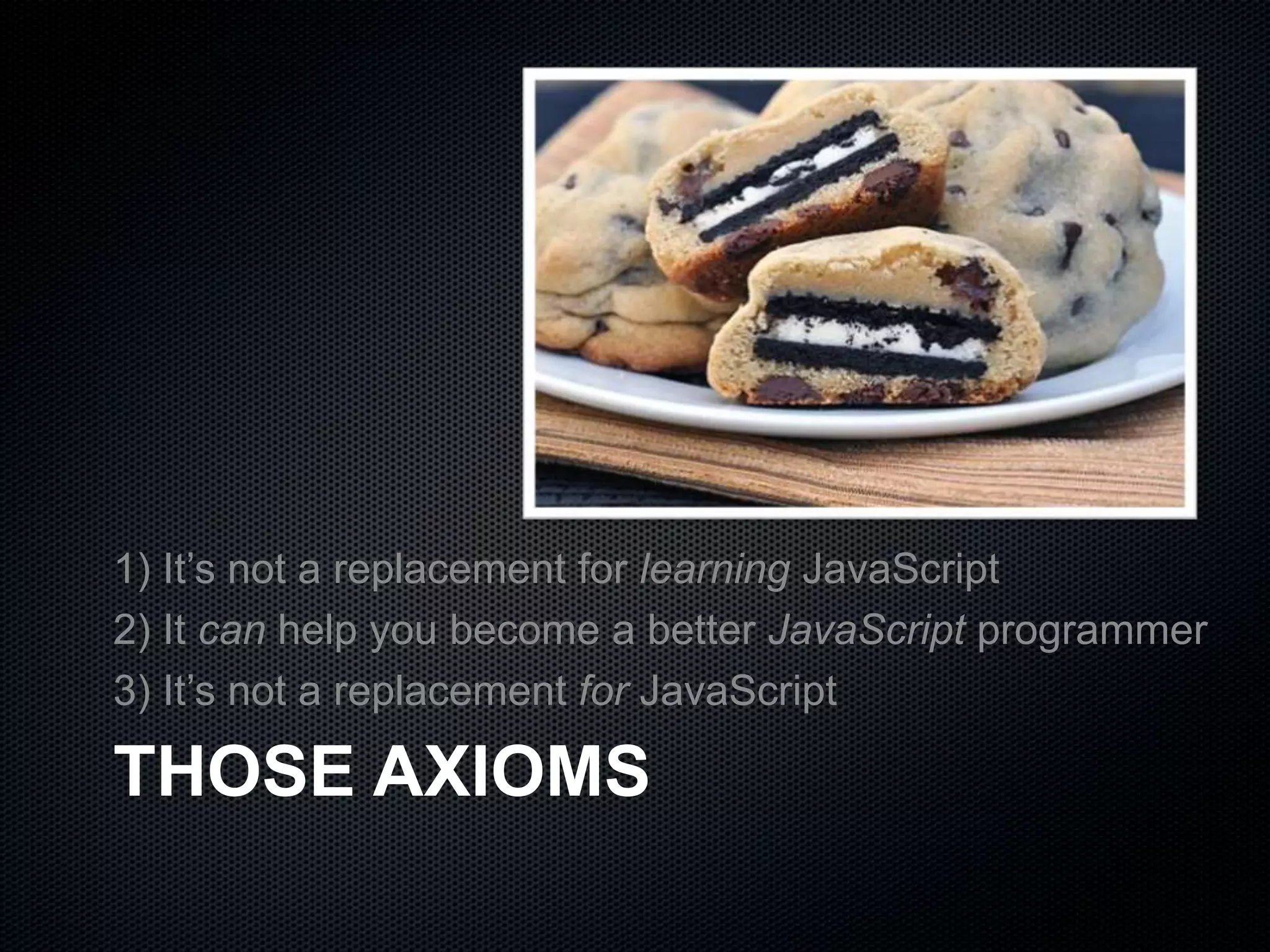 THOSE AXIOMS
1) It’s not a replacement for learning JavaScript
2) It can help you become a better JavaScript programmer
3) It’s not a replacement for JavaScript
 