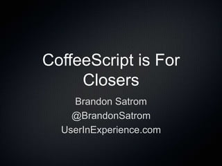 CoffeeScript is For
Closers
Brandon Satrom
@BrandonSatrom
UserInExperience.com
 