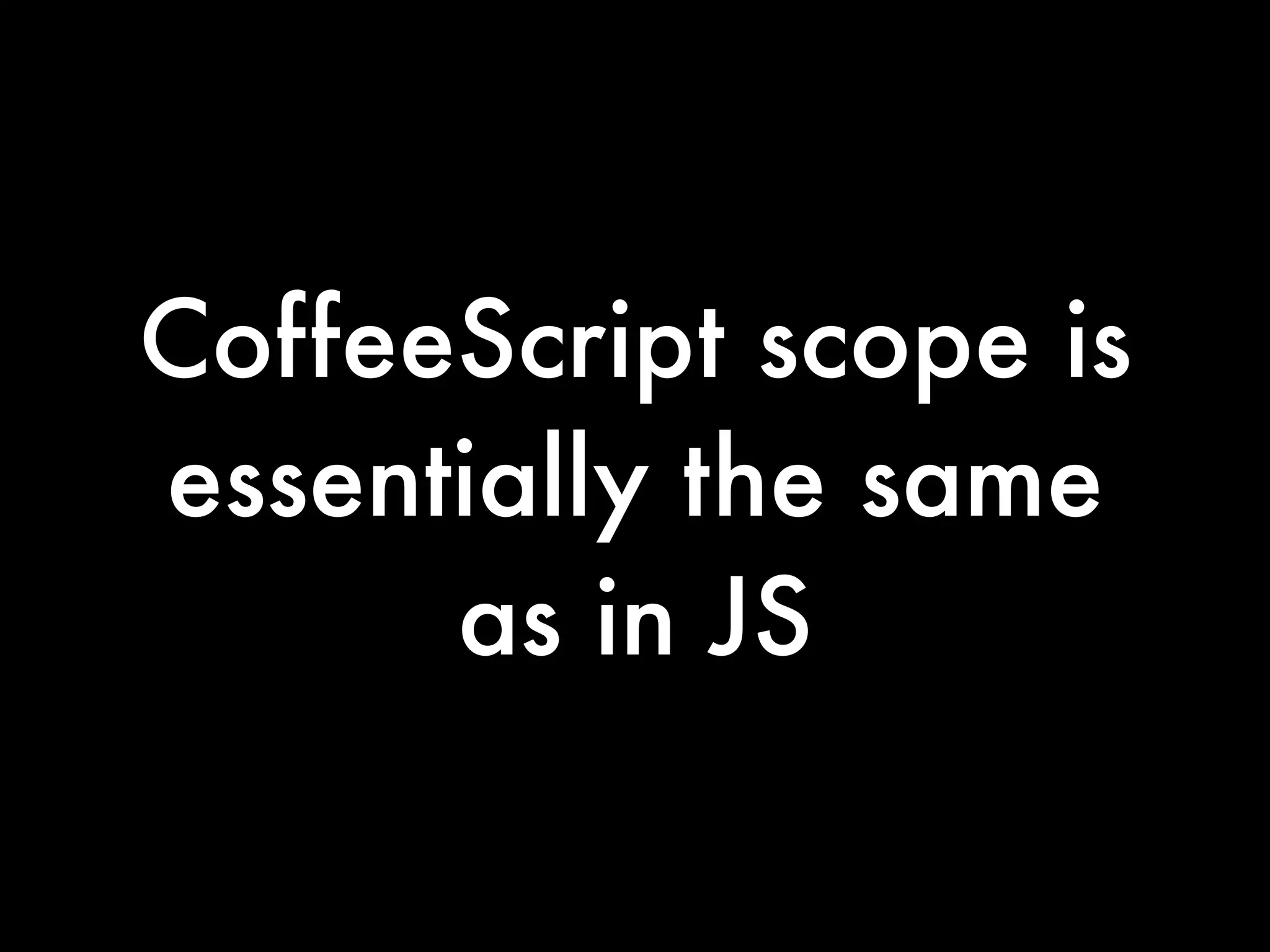 CoffeeScript scope is
essentially the same
      as in JS
 