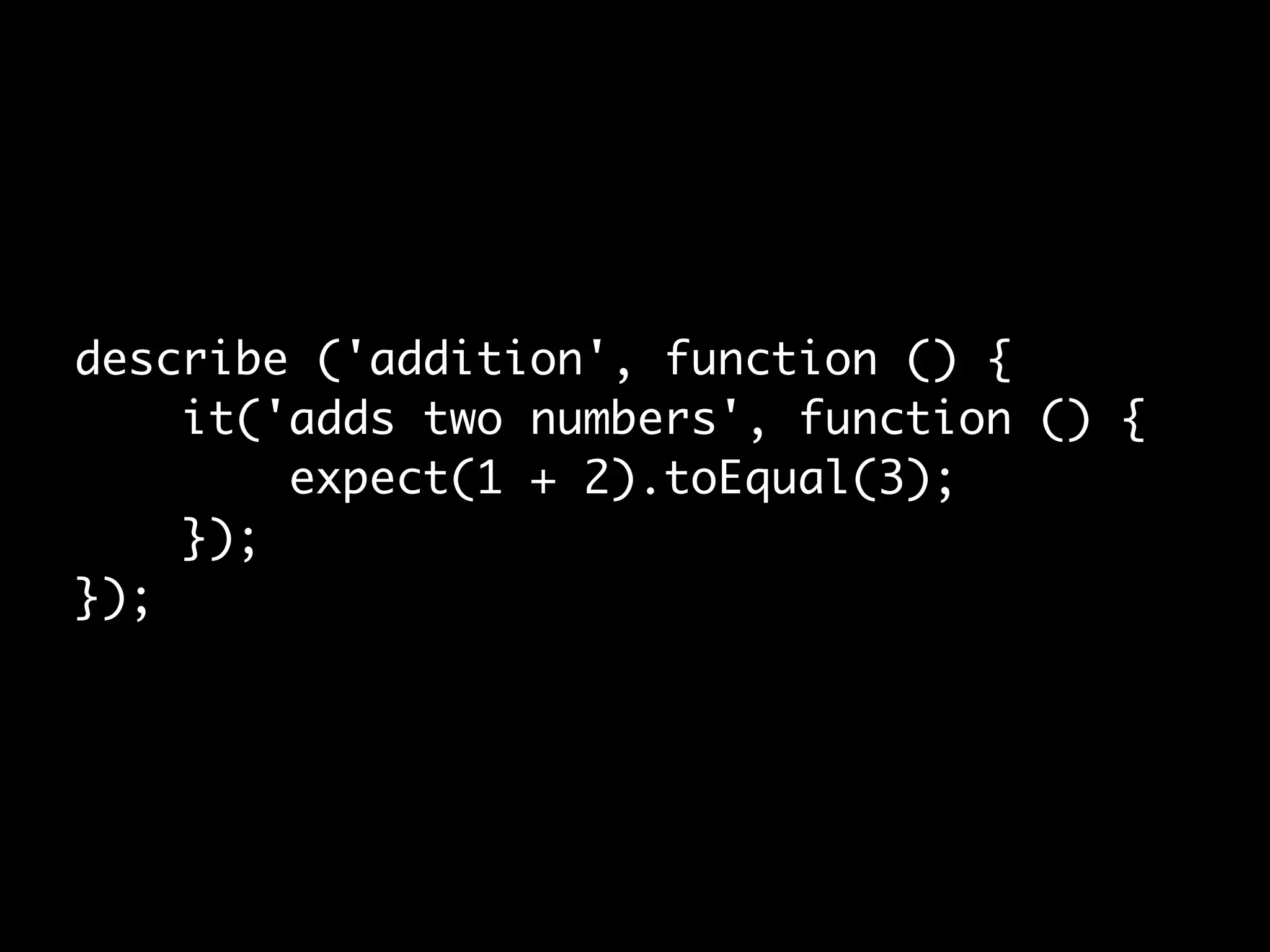 describe ('addition', function () {  
    it('adds two numbers', function () {  
        expect(1 + 2).toEqual(3);  
    });  
});
 