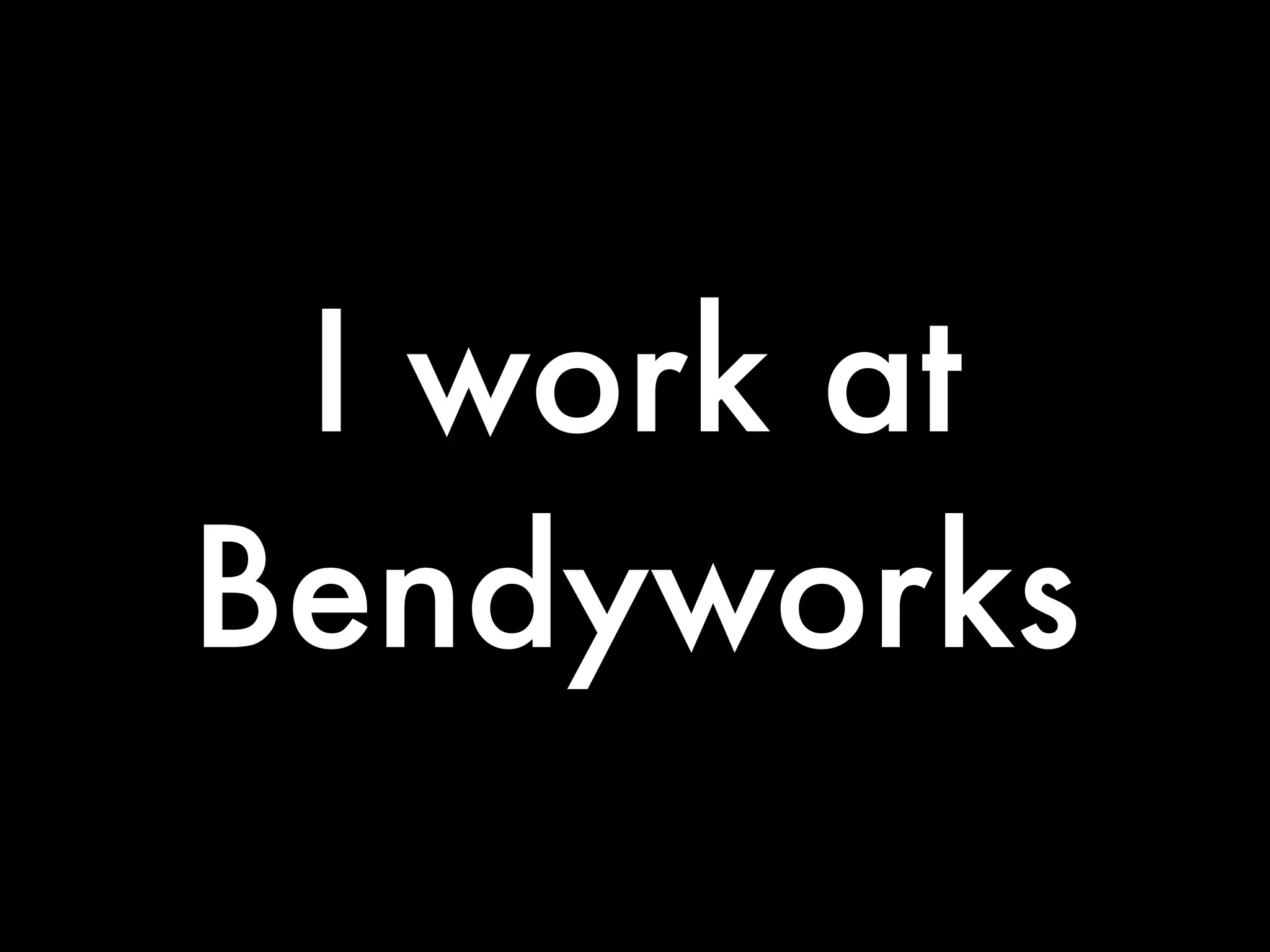 I work at
Bendyworks
 