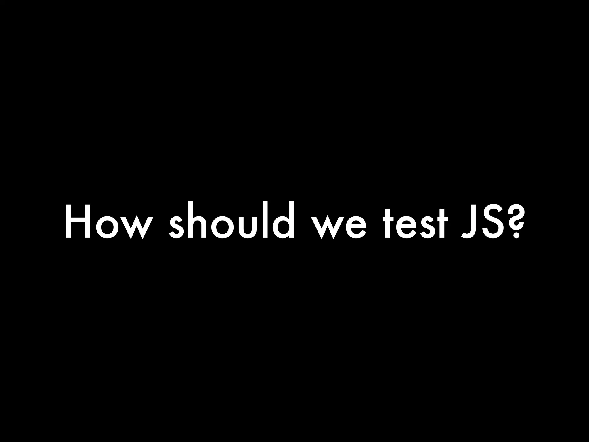 How should we test JS?
 